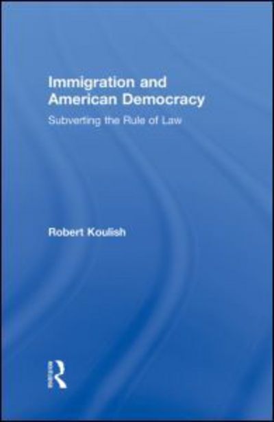 Cover for Koulish, Robert (Philadelphia University, USA) · Immigration and American Democracy: Subverting the Rule of Law (Hardcover Book) (2009)