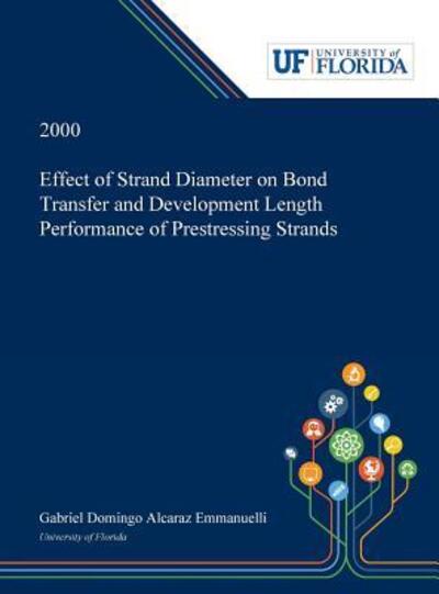 Cover for Gabriel Alcaraz Emmanuelli · Effect of Strand Diameter on Bond Transfer and Development Length Performance of Prestressing Strands (Hardcover Book) (2019)