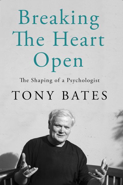 Cover for Tony Bates · Breaking the Heart Open: The Shaping of a Psychologist (Hardcover Book) (2023)