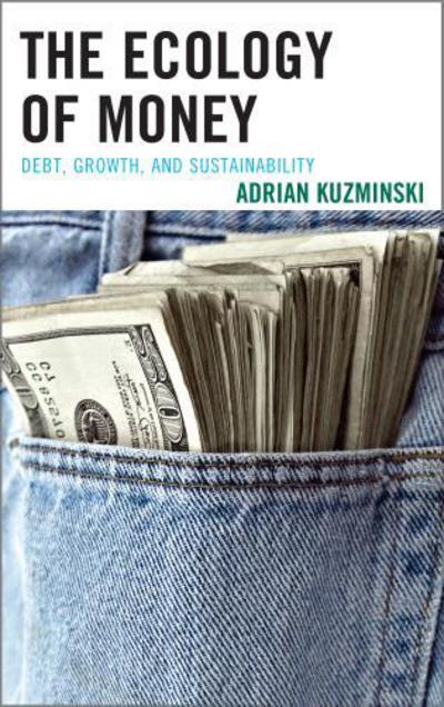 Cover for Adrian Kuzminski · The Ecology of Money: Debt, Growth, and Sustainability (Hardcover Book) (2013)