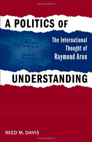 A Politics of Understanding: The International Thought of Raymond Aron - Political Traditions in Foreign Policy Series - Reed M. Davis - Kirjat - Louisiana State University Press - 9780807135174 - keskiviikko 30. joulukuuta 2009