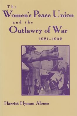 Cover for Harriet Hyman Alonso · The Women’s Peace Union and the Outlawry of War, 1921-1942 - Syracuse Studies on Peace and Conflict Resolution (Paperback Book) (1997)