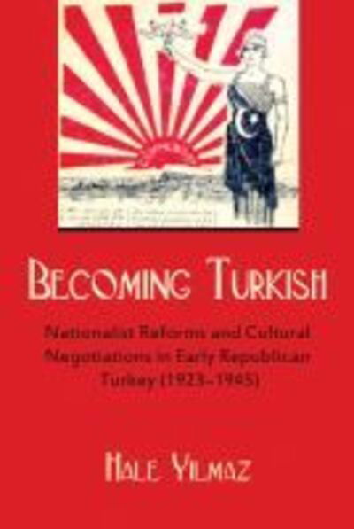 Cover for Hale Yilmaz · Becoming Turkish: Nationalist Reforms and Cultural Negotiations in Early Republican Turkey (Hardcover Book) (2013)