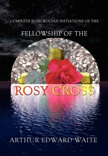 Complete Rosicrucian Initiations of the Fellowship of the Rosy Cross - Arthur Edward Waite - Books - Ishtar Publishing - 9780973593174 - September 10, 2005