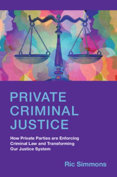 Cover for Simmons, Ric (Ohio State University) · Private Criminal Justice: How Private Parties are Enforcing Criminal Law and Transforming Our Justice System (Hardcover Book) (2023)