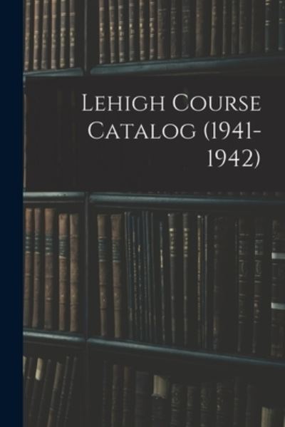 Lehigh Course Catalog (1941-1942) - Anonymous - Bücher - Hassell Street Press - 9781014284174 - 9. September 2021