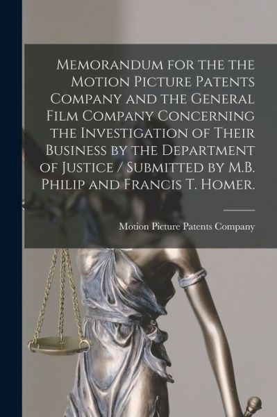 Cover for Motion Picture Patents Company · Memorandum for the the Motion Picture Patents Company and the General Film Company Concerning the Investigation of Their Business by the Department of Justice / Submitted by M.B. Philip and Francis T. Homer. (Paperback Book) (2021)