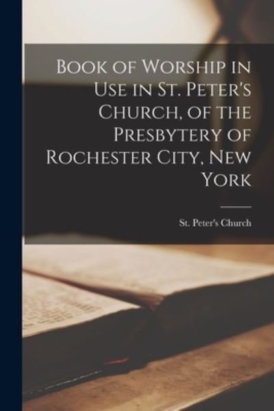 Cover for N y ) St Peter's Church (Rochester · Book of Worship in Use in St. Peter's Church, of the Presbytery of Rochester City, New York (Paperback Book) (2021)