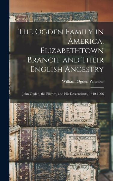 Cover for William Ogden Wheeler · Ogden Family in America, Elizabethtown Branch, and Their English Ancestry (Bog) (2022)