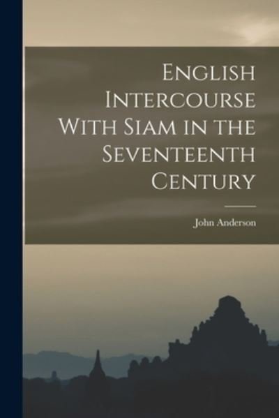 English Intercourse with Siam in the Seventeenth Century - John Anderson - Books - Creative Media Partners, LLC - 9781016488174 - October 27, 2022