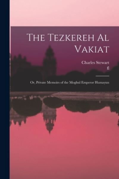 Cover for Charles Stewart · Tezkereh Al Vakiat; or, Private Memoirs of the Moghul Emperor Humayun (Book) (2022)