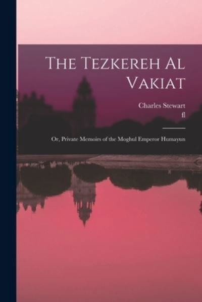 Tezkereh Al Vakiat; or, Private Memoirs of the Moghul Emperor Humayun - Charles Stewart - Books - Creative Media Partners, LLC - 9781016602174 - October 27, 2022