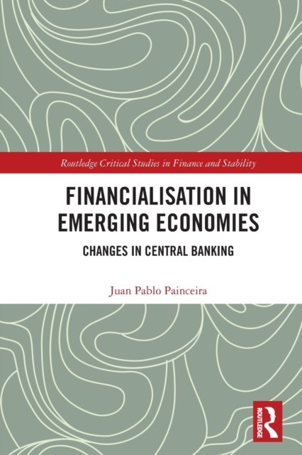 Cover for Painceira, Juan Pablo (Central Bank of Brazil) · Financialisation in Emerging Economies: Changes in Central Banking - Routledge Critical Studies in Finance and Stability (Paperback Bog) (2023)