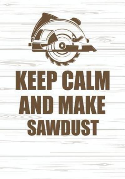 Cover for SMW Publishing · Keep Calm And Make Sawdust : Isometric Paper Notebook for Woodworkers, Carpenters/120 pages/ 7&quot;x10&quot; (Paperback Bog) (2019)