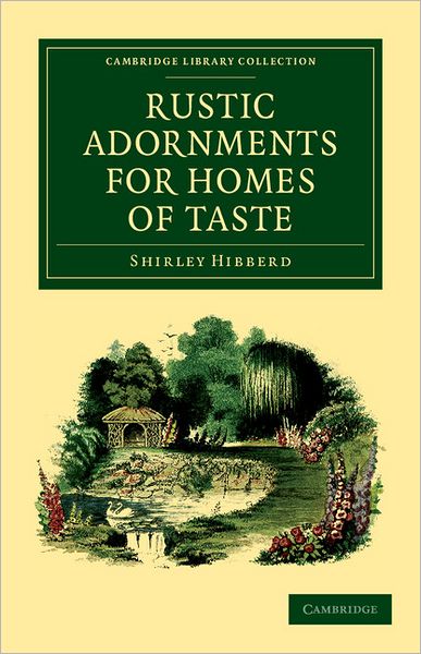 Cover for Shirley Hibberd · Rustic Adornments for Homes of Taste: And Recreations for Town Folk, in the Study and Imitation of Nature - Cambridge Library Collection - Botany and Horticulture (Taschenbuch) (2011)