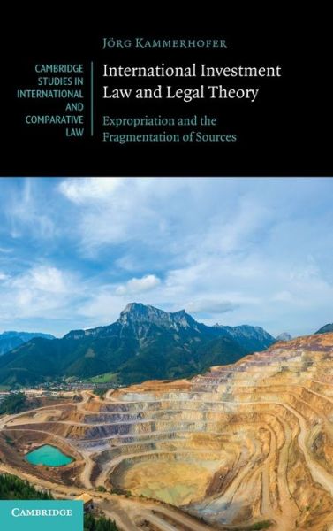 Cover for Kammerhofer, Jorg (Albert-Ludwigs-Universitat Freiburg, Germany) · International Investment Law and Legal Theory: Expropriation and the Fragmentation of Sources - Cambridge Studies in International and Comparative Law (Hardcover Book) (2021)