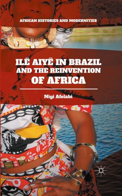 Cover for Niyi Afolabi · Ile Aiye in Brazil and the Reinvention of Africa - African Histories and Modernities (Hardcover Book) [1st ed. 2016 edition] (2016)