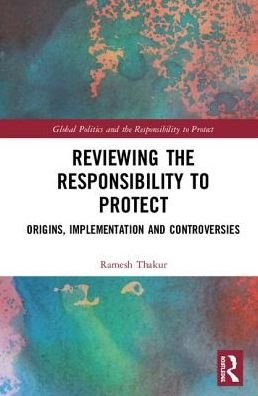 Cover for Thakur, Ramesh (Australian National University, Australia) · Reviewing the Responsibility to Protect: Origins, Implementation and Controversies - Global Politics and the Responsibility to Protect (Hardcover Book) (2018)