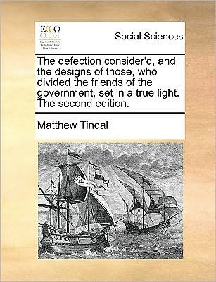 Cover for Matthew Tindal · The Defection Consider'd, and the Designs of Those, Who Divided the Friends of the Government, Set in a True Light. the Second Edition. (Paperback Book) (2010)