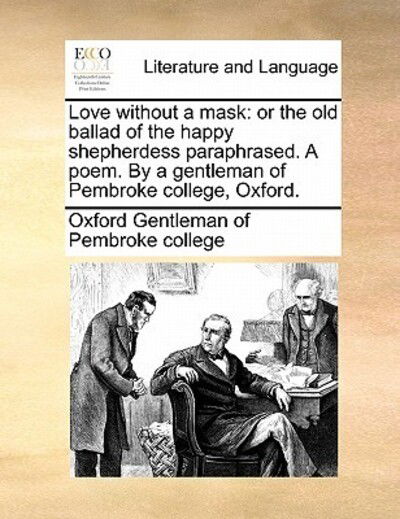 Cover for Oxford Gentleman of Pembroke College · Love Without a Mask: or the Old Ballad of the Happy Shepherdess Paraphrased. a Poem. by a Gentleman of Pembroke College, Oxford. (Paperback Bog) (2010)