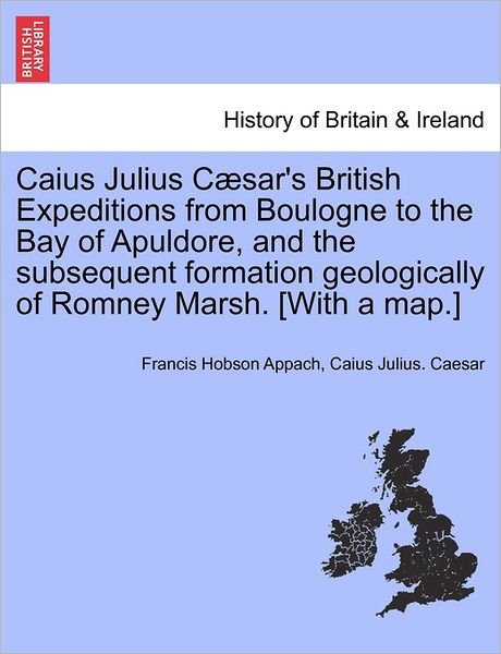 Cover for Francis Hobson Appach · Caius Julius C Sar's British Expeditions from Boulogne to the Bay of Apuldore, and the Subsequent Formation Geologically of Romney Marsh. [with a Map. (Pocketbok) (2011)