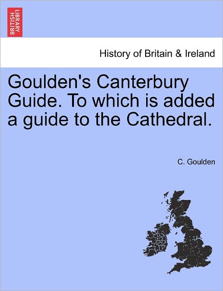 Cover for C Goulden · Goulden's Canterbury Guide. to Which is Added a Guide to the Cathedral. (Paperback Book) (2011)