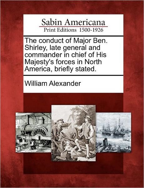 Cover for William Alexander · The Conduct of Major Ben. Shirley, Late General and Commander in Chief of His Majesty's Forces in North America, Briefly Stated. (Taschenbuch) (2012)
