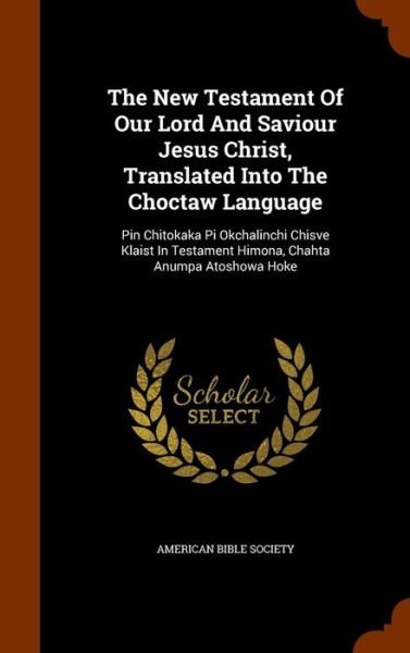 Cover for American Bible Society · The New Testament Of Our Lord And Saviour Jesus Christ, Translated Into The Choctaw Language (Hardcover Book) (2015)