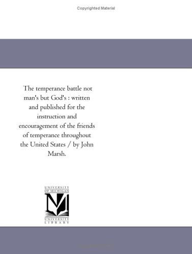 The Temperance Battle Not Man's but God's : Written and Published for the Instruction and Encouragement of the Friends of Temperance Throughout the United States / by John Marsh. - Michigan Historical Reprint Series - Books - Scholarly Publishing Office, University  - 9781418192174 - August 19, 2011