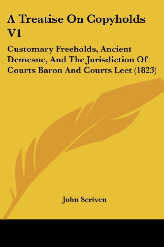 Cover for John Scriven · A Treatise on Copyholds V1: Customary Freeholds, Ancient Demesne, and the Jurisdiction of Courts Baron and Courts Leet (1823) (Paperback Book) (2008)