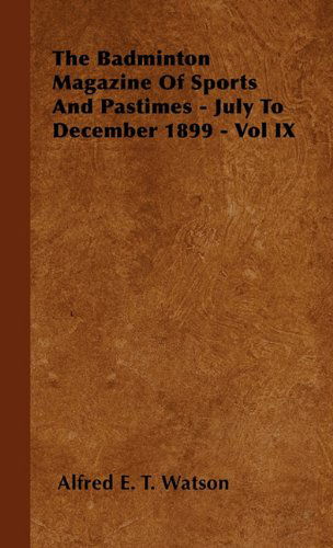 The Badminton Magazine of Sports and Pastimes - July to December 1899 - Vol Ix - Alfred E. T. Watson - Böcker - Speath Press - 9781446502174 - 20 oktober 2010