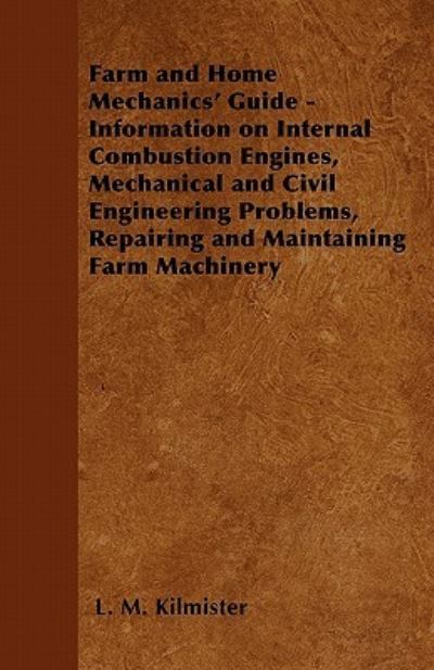 Farm and Home Mechanics' Guide - Information on Internal Combustion Engines, Mechanical and Civil Engineering Problems, Repairing and Maintaining Farm Machinery - L. M. Kilmister - Books - Read Books - 9781446528174 - January 12, 2011