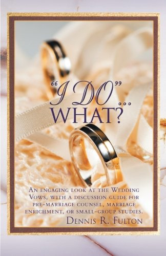 Cover for Dennis R. Fulton · &quot;I Do&quot; . . . What?: an Engaging Look at the Wedding Vows, with a Discussion Guide for Pre-marriage Counsel, Marriage Enrichment, or Small Group Studies. (Paperback Book) (2013)