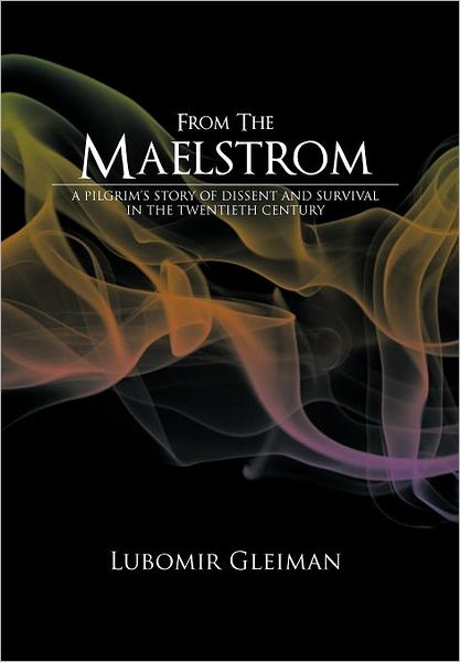 From the Maelstrom: A Pilgrim's Story of Dissent and Survival in the Twentieth Century. - Lubomir Gleiman - Books - AuthorHouse - 9781452020174 - October 27, 2011
