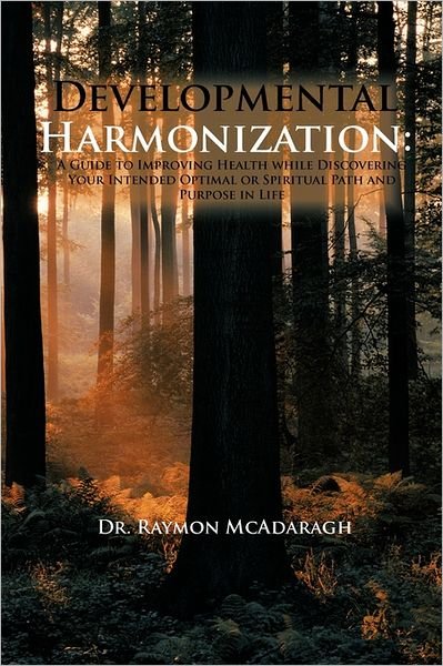 Developmental Harmonization: a Guide to Improving Health While Discovering Your Intended Optimal or Spiritual Path and Purpose in Life - Raymon Mcadaragh - Kirjat - Authorhouse - 9781456767174 - tiistai 7. kesäkuuta 2011
