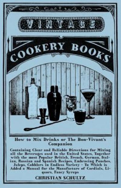 Cover for Christian Schultz · How to Mix Drinks or The Bon-Vivant's Companion - Containing Clear and Reliable Directions for Mixing all the Beverages used in the United States, Together with the most Popular British, French, German, Italian, Russian and Spanish Recipes, Embracing Punc (Paperback Bog) (2015)
