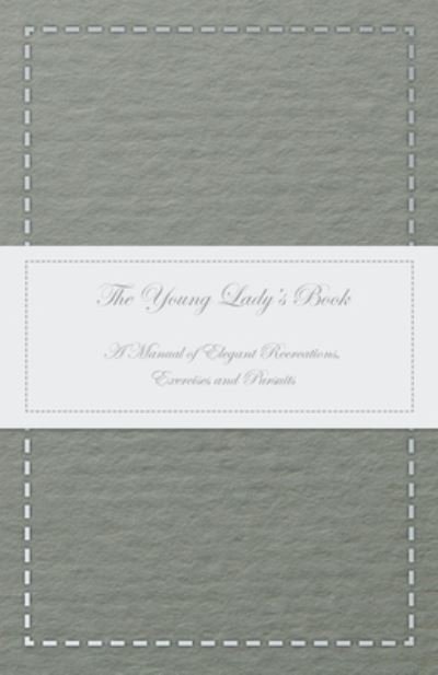 Cover for Anon · The Young Lady's Book - A Manual of Elegant Recreations, Exercises and Pursuits (Paperback Bog) (2016)