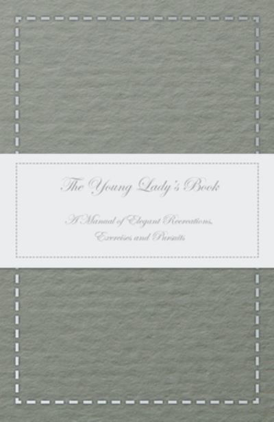Cover for Anon · The Young Lady's Book - A Manual of Elegant Recreations, Exercises and Pursuits (Paperback Book) (2016)