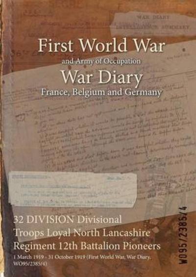 32 DIVISION Divisional Troops Loyal North Lancashire Regiment 12th Battalion Pioneers : 1 March 1919 - 31 October 1919 - Wo95/2385/4 - Books - Naval & Military Press - 9781474516174 - July 25, 2015