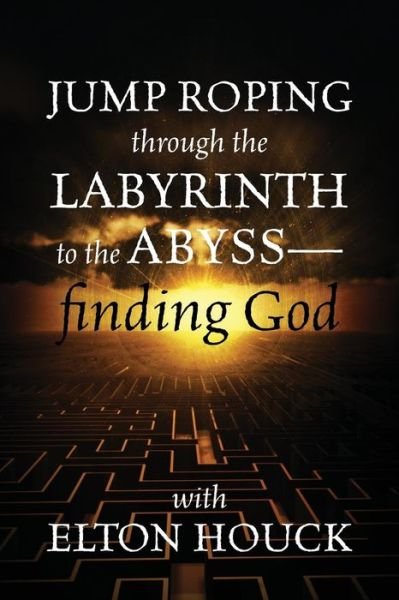 Cover for Elton Houck · Jump Roping Through the Labyrinth to the Abyss--Finding God (Pocketbok) (2014)