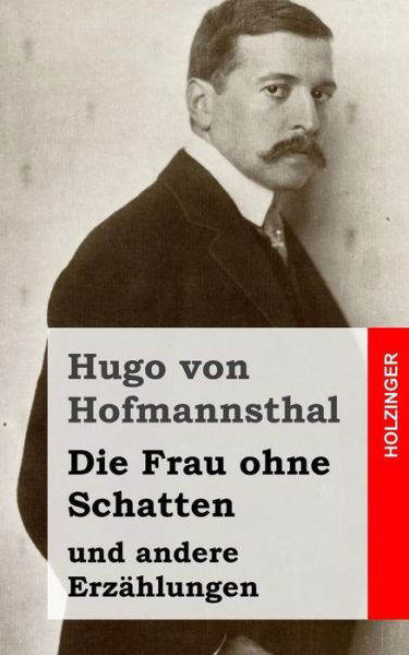 Die Frau Ohne Schatten: Und Andere Erzahlungen - Hugo Von Hofmannsthal - Książki - Createspace - 9781482580174 - 19 lutego 2013