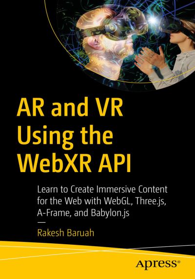 Cover for Rakesh Baruah · AR and VR Using the WebXR API: Learn to Create Immersive Content with WebGL, Three.js, and A-Frame (Paperback Bog) [1st edition] (2020)