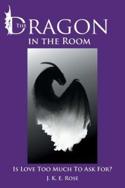 Cover for J K E Rose · The Dragon in the Room: is Love Too Much to Ask For? (Paperback Book) (2013)