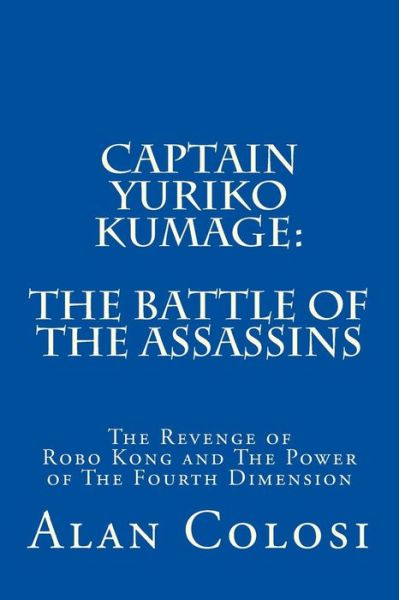 Cover for Alan Colosi · Captain Yuriko Kumage: the Battle of the Assassins: the Revenge of Robo Kong and the Power of the Fourth Dimension (Taschenbuch) (2013)