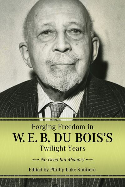 Cover for Forging Freedom in W. E. B. Du Bois's Twilight Years: No Deed but Memory - Margaret Walker Alexander Series in African American Studies (Paperback Book) (2023)