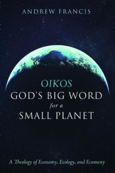 Cover for Andrew Francis · Oikos : God's Big Word for a Small Planet (Book) (2017)