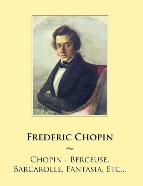Chopin - Berceuse, Barcarolle, Fantasia, Etc... - Frederic Chopin - Libros - Createspace - 9781500907174 - 21 de agosto de 2014