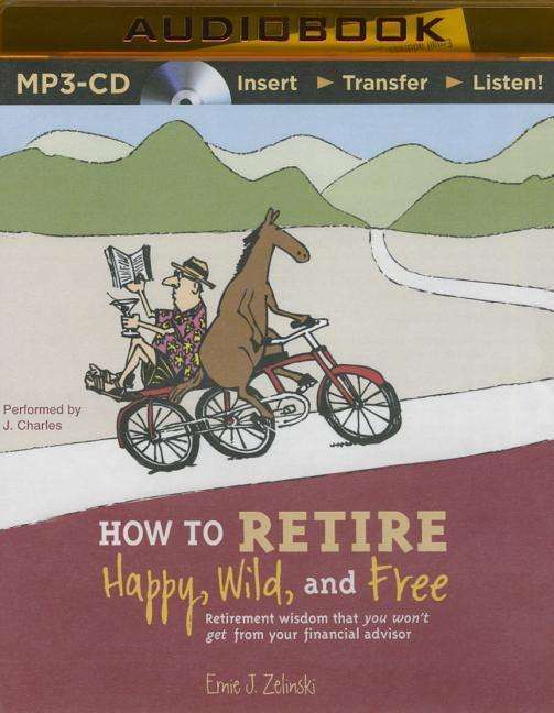 Cover for Ernie J Zelinski · How to Retire Happy, Wild, and Free: Retirement Wisdom That You Won't Get from Your Financial Advisor (MP3-CD) (2015)