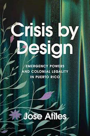 Jose Atiles · Crisis by Design: Emergency Powers and Colonial Legality in Puerto Rico (Paperback Book) (2024)