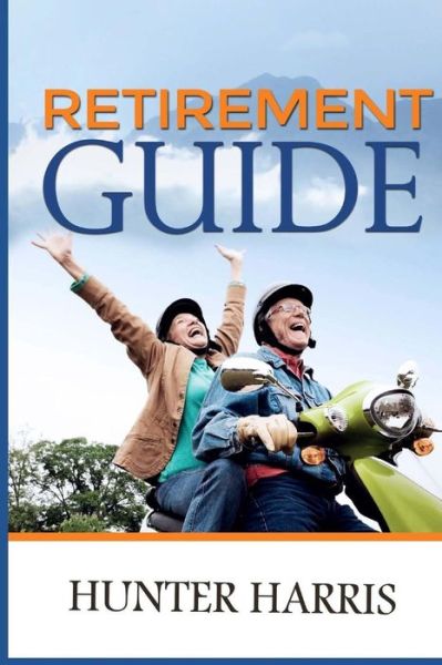 Retirement Guide: Financial Planning to Help You Retire Early and Happy - Hunter Harris - Books - Createspace - 9781505621174 - December 19, 2014